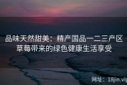 品味天然甜美：精产国品一二三产区草莓带来的绿色健康生活享受