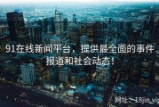 91在线新闻平台，提供最全面的事件报道和社会动态！