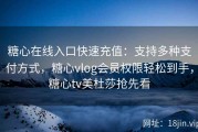 糖心在线入口快速充值：支持多种支付方式，糖心vlog会员权限轻松到手，糖心tv美杜莎抢先看