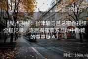《疑点揭秘：张津瑜与吕总密会视频全程记录，逐层揭露双方互动中隐藏的重重疑点》