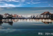 国产一二三四2022精字窝剧情设计：抓住观众眼球的节奏控制与叙事创新