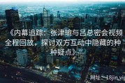 《内幕追踪：张津瑜与吕总密会视频全程回放，探讨双方互动中隐藏的种种疑点》