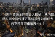《黑料资源全网整合大揭秘：从内部爆料到全网传播，黑料事件如何成为资本博弈的重要筹码？》