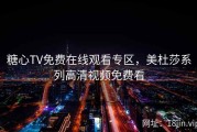 糖心TV免费在线观看专区，美杜莎系列高清视频免费看