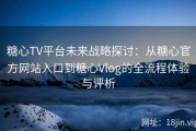 糖心TV平台未来战略探讨：从糖心官方网站入口到糖心Vlog的全流程体验与评析