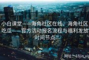 小白课堂——海角社区在线、海角社区吃瓜——官方活动报名流程与福利发放时间节点