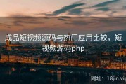 成品短视频源码与热门应用比较，短视频源码php