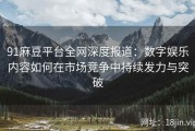 91麻豆平台全网深度报道：数字娱乐内容如何在市场竞争中持续发力与突破