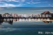 91黑料网实时追踪：全网独家报道91在线平台上最新大事件的幕后内幕