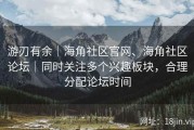 游刃有余｜海角社区官网、海角社区论坛｜同时关注多个兴趣板块，合理分配论坛时间