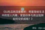 《51吃瓜网深度解析：明星隐秘生活中的惊人内幕，家庭纷争与商业陷阱如何交织成局？》