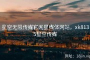 星空无限传媒官网星媒体网站，xk8135星空传媒
