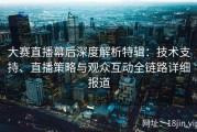 大赛直播幕后深度解析特辑：技术支持、直播策略与观众互动全链路详细报道