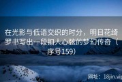 在光影与低语交织的时分，明日花绮罗书写出一段扣人心弦的梦幻传奇（序号159）