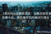 《黑料网app最新调查：当幕后秘密录音曝光后，黑料事件如何瞬间引爆全网？》