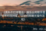 《黑料不打烊警示：娱乐公司联手营销号打压对家，51爆料网曝光操作流程》