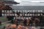 真实呈现：张津瑜卫生间拍摄视频完整版在线观看，每个画面都在记录下令人动容的秘密