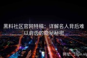 黑料社区官网特稿：详解名人背后难以启齿的隐秘秘密