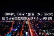 《黑料吃瓜网深入报道：娱乐圈潜规则与秘密交易现象大剖析》，黑料揭秘