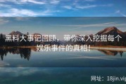 黑料大事记回顾，带你深入挖掘每个娱乐事件的真相！