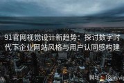 91官网视觉设计新趋势：探讨数字时代下企业网站风格与用户认同感构建