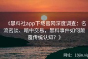 《黑料社app下载官网深度调查：名流密谈、暗中交易，黑料事件如何颠覆传统认知？》