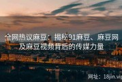 全网热议麻豆：揭秘91麻豆、麻豆网及麻豆视频背后的传媒力量