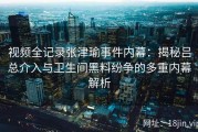 视频全记录张津瑜事件内幕：揭秘吕总介入与卫生间黑料纷争的多重内幕解析