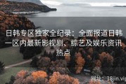 日韩专区独家全纪录：全面报道日韩一区内最新影视剧、综艺及娱乐资讯热点