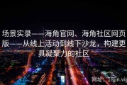 场景实录——海角官网、海角社区网页版——从线上活动到线下沙龙，构建更具凝聚力的社区