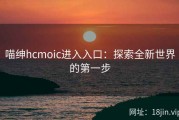 喵绅hcmoic进入入口：探索全新世界的第一步
