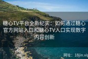 糖心TV平台全新纪实：如何通过糖心官方网站入口和糖心TV入口实现数字内容创新