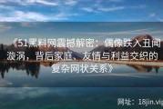 《51黑料网震撼解密：偶像跌入丑闻漩涡，背后家庭、友情与利益交织的复杂网状关系》