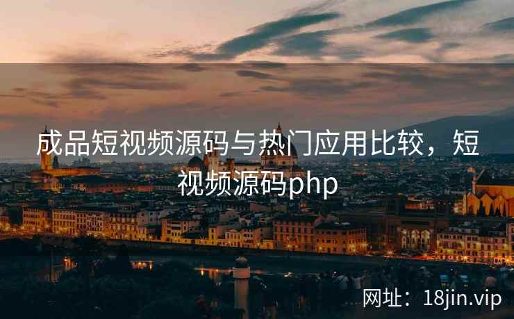 成品短视频源码与热门应用比较，短视频源码php