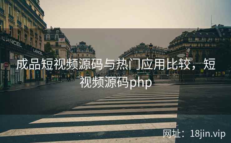 成品短视频源码与热门应用比较，短视频源码php