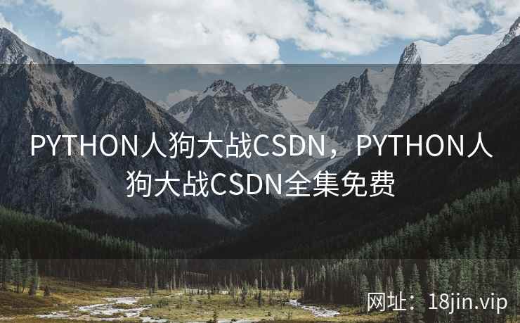 PYTHON人狗大战CSDN,PYTHON人狗大战CSDN全集免费 PYTHON人狗大战CSDN,PYTHON人狗大战CSDN全集免费