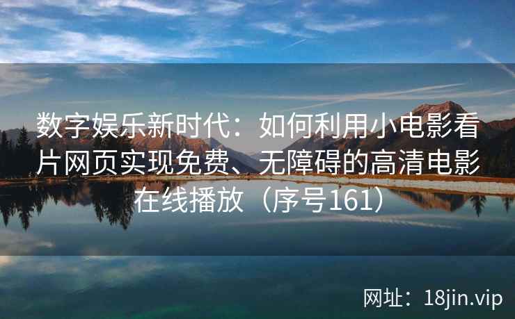 数字娱乐新时代：如何利用小电影看片网页实现免费、无障碍的高清电影在线播放（序号161）