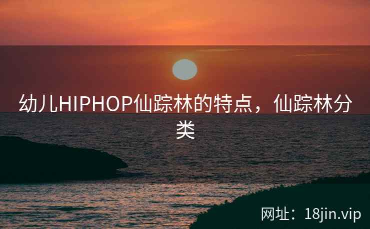 幼儿HIPHOP仙踪林的特点，仙踪林分类