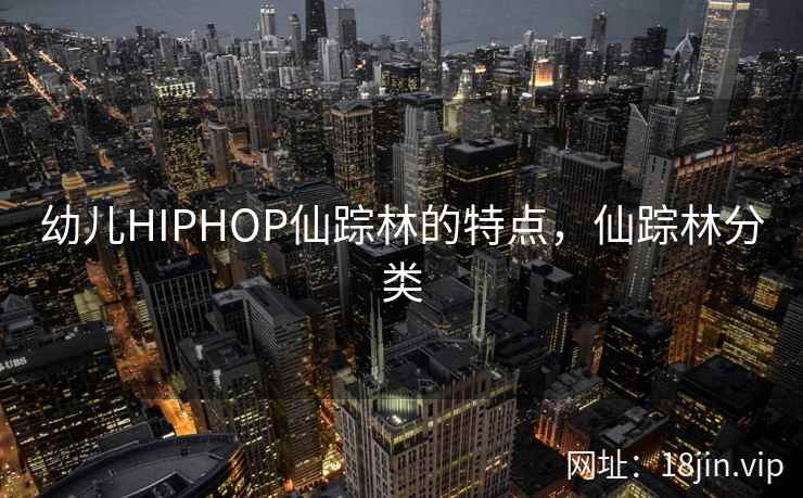 幼儿HIPHOP仙踪林的特点，仙踪林分类