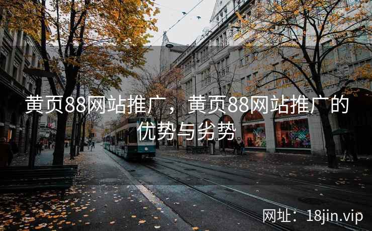 黄页88网站推广,黄页88网站推广的优势与劣势 黄页88网站推广,黄页88网站推广的优势与劣势