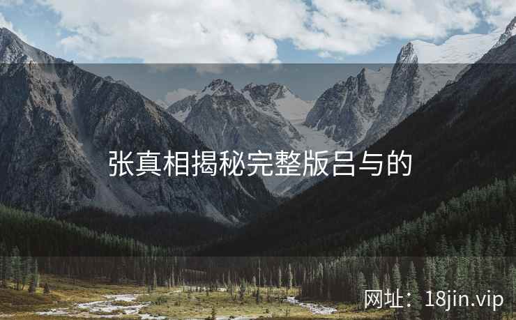 张真相揭秘完整版吕与的 张真相揭秘完整版吕与的