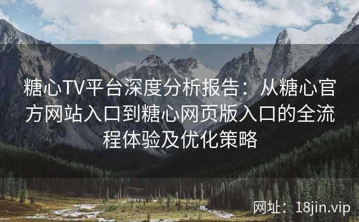 糖心TV平台深度分析报告：从糖心官方网站入口到糖心网页版入口的全流程体验及优化策略