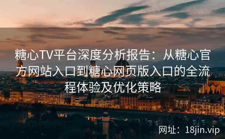 糖心TV平台深度分析报告：从糖心官方网站入口到糖心网页版入口的全流程体验及优化策略