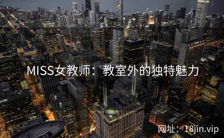 MISS女教师：教室外的独特魅力