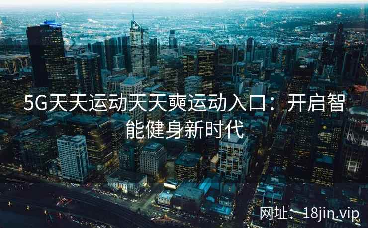 5G天天运动天天奭运动入口：开启智能健身新时代