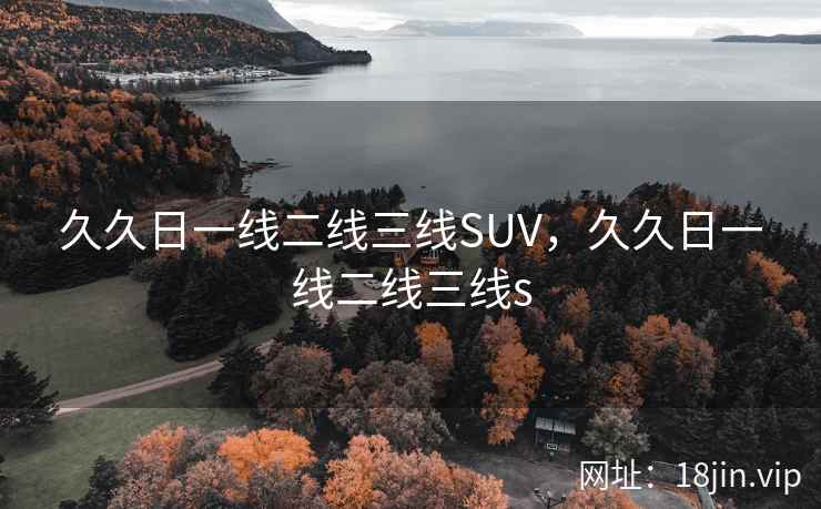 久久日一线二线三线SUV，久久日一线二线三线s