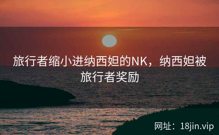 旅行者缩小进纳西妲的NK，纳西妲被旅行者奖励