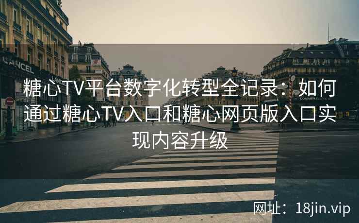 糖心TV平台数字化转型全记录：如何通过糖心TV入口和糖心网页版入口实现内容升级