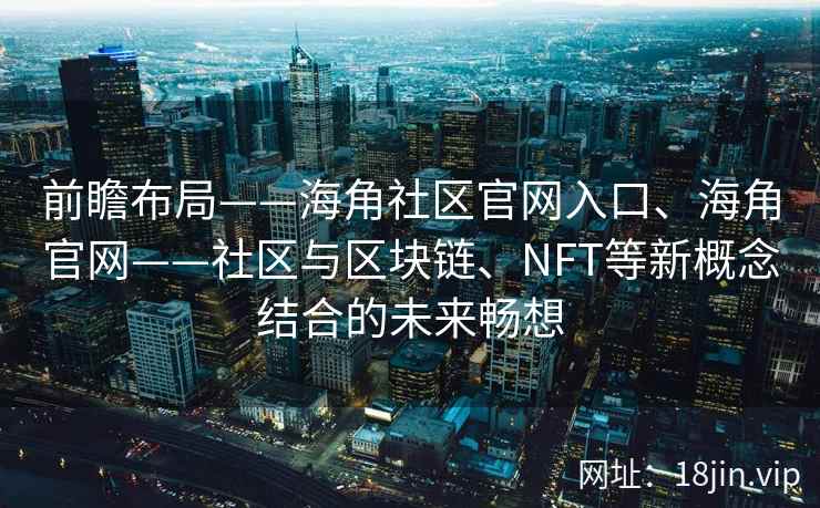 前瞻布局——海角社区官网入口、海角官网——社区与区块链、NFT等新概念结合的未来畅想