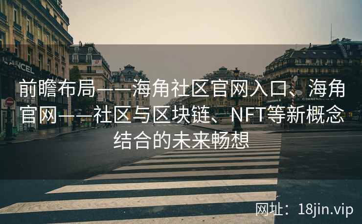 前瞻布局——海角社区官网入口、海角官网——社区与区块链、NFT等新概念结合的未来畅想